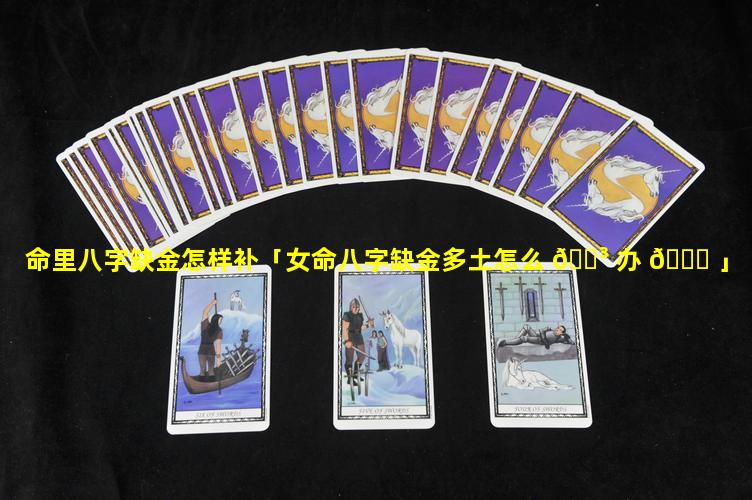 命里八字缺金怎样补「女命八字缺金多土怎么 🌳 办 🍀 」